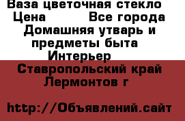 Ваза цветочная стекло › Цена ­ 200 - Все города Домашняя утварь и предметы быта » Интерьер   . Ставропольский край,Лермонтов г.